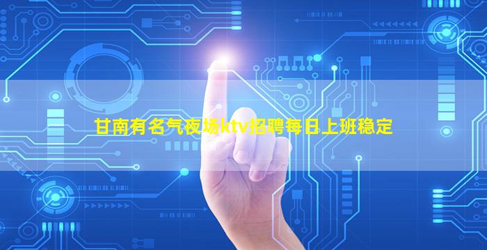 甘南有名气夜场ktv招聘每日上班稳定